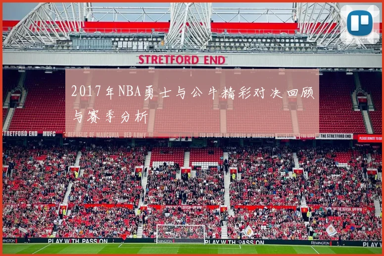 2017年NBA勇士与公牛精彩对决回顾与赛季分析