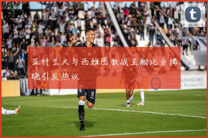 亚特兰大与西雅图激战正酣比分揭晓引发热议