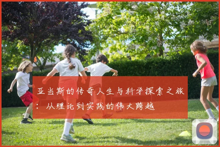 亚当斯的传奇人生与科学探索之旅：从理论到实践的伟大跨越