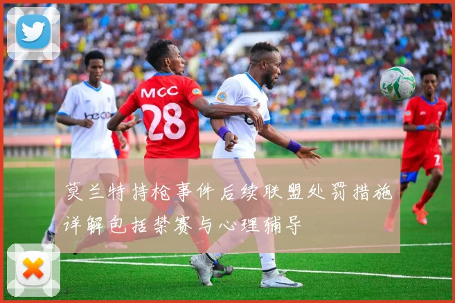 莫兰特持枪事件后续联盟处罚措施详解包括禁赛与心理辅导