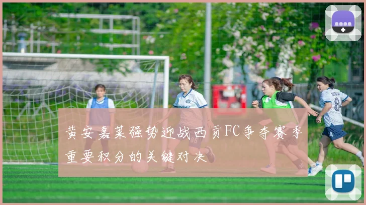 黄安嘉莱强势迎战西贡FC争夺赛季重要积分的关键对决
