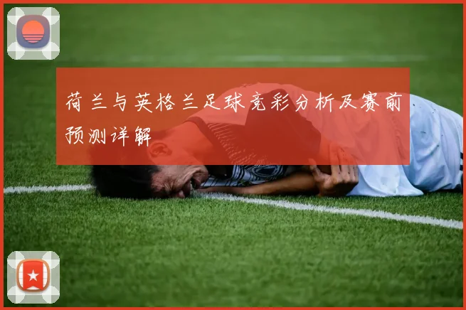 荷兰与英格兰足球竞彩分析及赛前预测详解