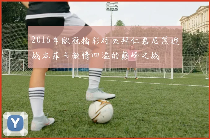 2016年欧冠精彩对决拜仁慕尼黑迎战本菲卡激情四溢的巅峰之战