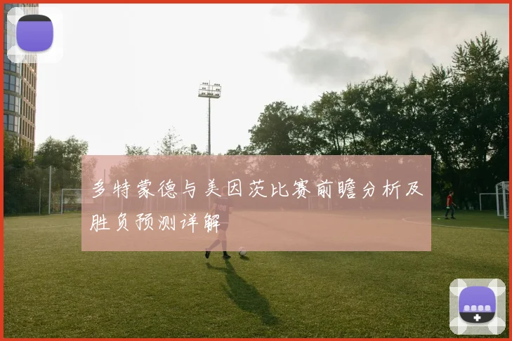多特蒙德与美因茨比赛前瞻分析及胜负预测详解