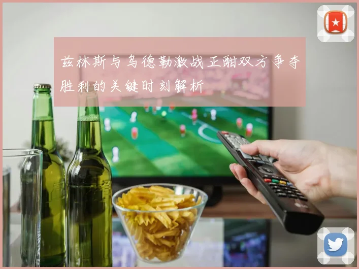 兹林斯与乌德勒激战正酣双方争夺胜利的关键时刻解析