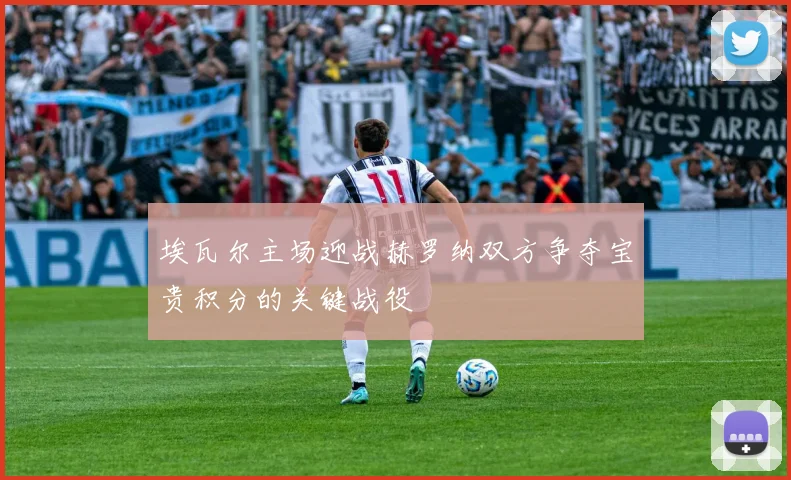 埃瓦尔主场迎战赫罗纳双方争夺宝贵积分的关键战役